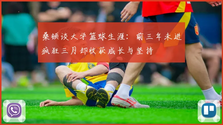 桑顿谈大学篮球生涯：前三年未进疯狂三月却收获成长与坚持