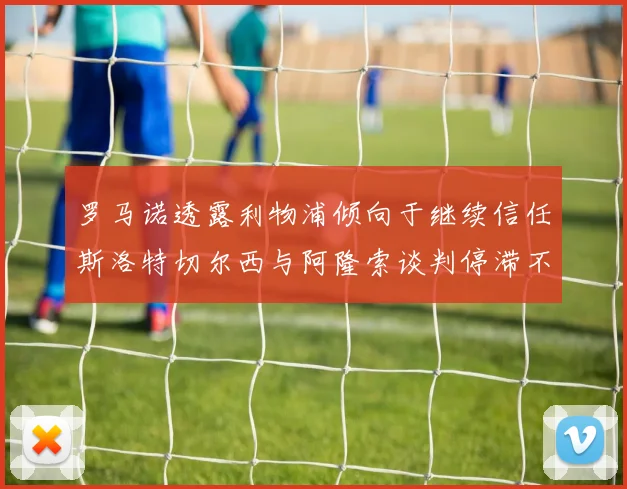 罗马诺透露利物浦倾向于继续信任斯洛特切尔西与阿隆索谈判停滞不前