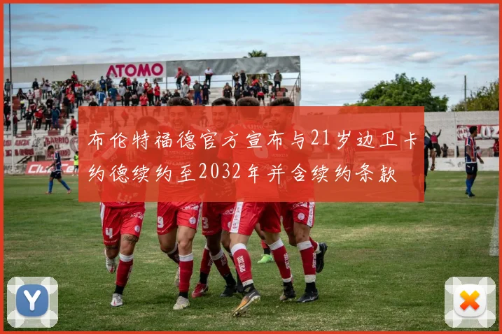 布伦特福德官方宣布与21岁边卫卡约德续约至2032年并含续约条款