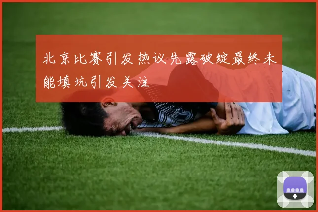北京比赛引发热议先露破绽最终未能填坑引发关注