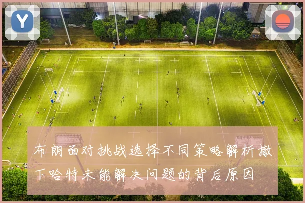 布朗面对挑战选择不同策略解析撤下哈特未能解决问题的背后原因