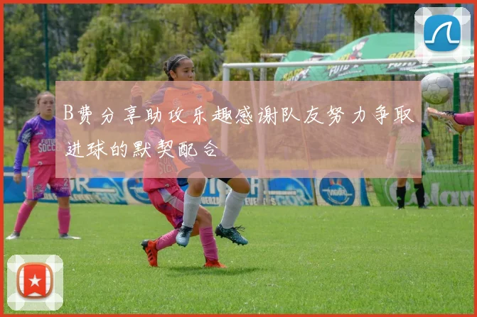 B费分享助攻乐趣感谢队友努力争取进球的默契配合