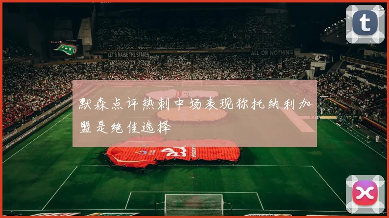 默森点评热刺中场表现称托纳利加盟是绝佳选择